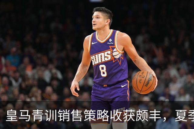 皇马青训销售策略收获颇丰，夏季收入达2.16亿欧元
